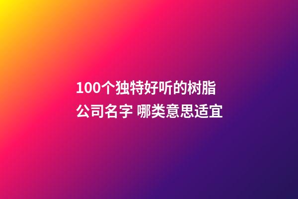 100个独特好听的树脂公司名字 哪类意思适宜